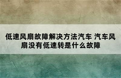 低速风扇故障解决方法汽车 汽车风扇没有低速转是什么故障